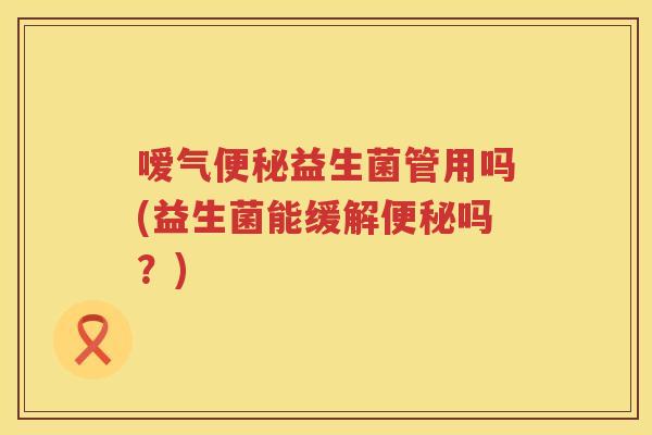 嗳气益生菌管用吗(益生菌能缓解吗?) 嗳气益生菌管用吗(益生菌能缓解吗?)