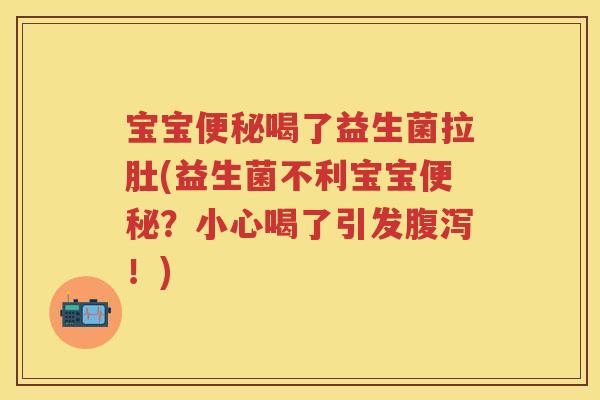 宝宝喝了益生菌拉肚(益生菌不利宝宝？小心喝了引发！)