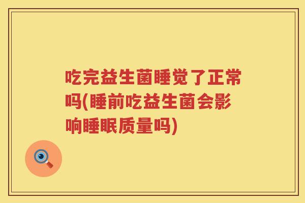 吃完益生菌睡觉了正常吗(睡前吃益生菌会影响质量吗) 吃完益生菌睡觉了正常吗(睡前吃益生菌会影响质量吗)