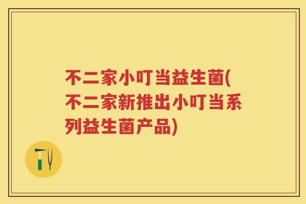 不二家小叮当益生菌(不二家新推出小叮当系列益生菌产品)