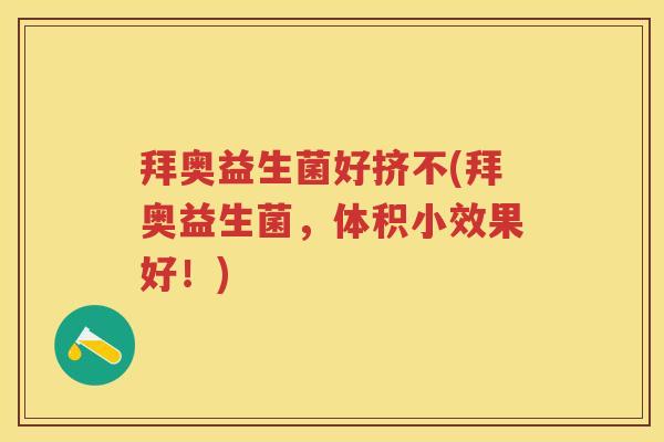 拜奥益生菌好挤不(拜奥益生菌,体积小效果好!) 拜奥益生菌好挤不(拜奥益生菌,体积小效果好!)