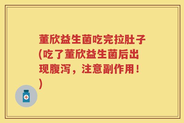 董欣益生菌吃完拉肚子(吃了董欣益生菌后出现,注意副作用!) 董欣益生菌吃完拉肚子(吃了董欣益生菌后出现,注意副作用!)