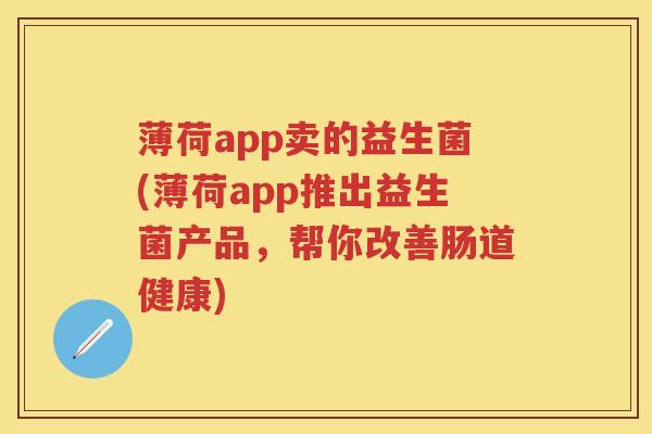 薄荷app卖的益生菌(薄荷app推出益生菌产品，帮你改善肠道健康)