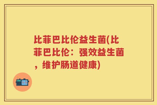 比菲巴比伦益生菌(比菲巴比伦:强效益生菌,维护肠道健康) 比菲巴比伦益生菌(比菲巴比伦:强效益生菌,维护肠道健康)