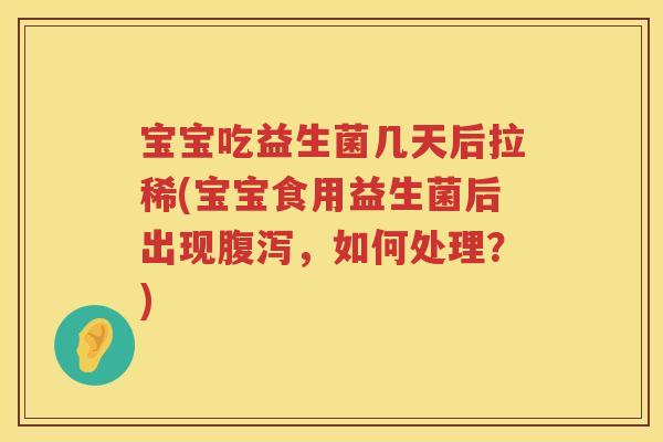 宝宝吃益生菌几天后拉稀(宝宝食用益生菌后出现,如何处理?) 宝宝吃益生菌几天后拉稀(宝宝食用益生菌后出现,如何处理?)