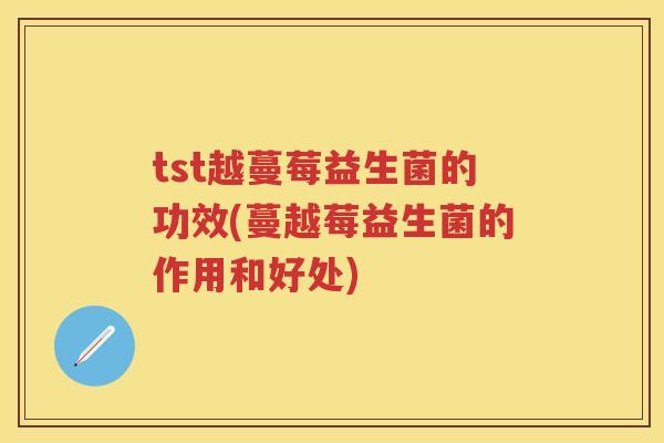 tst越蔓莓益生菌的功效(蔓越莓益生菌的作用和好处) tst越蔓莓益生菌的功效(蔓越莓益生菌的作用和好处)