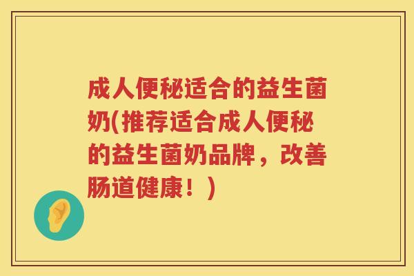 成人适合的益生菌奶(推荐适合成人的益生菌奶品牌，改善肠道健康！)