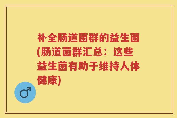 补全肠道菌群的益生菌(肠道菌群汇总：这些益生菌有助于维持人体健康)