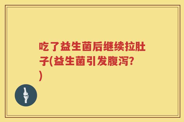 吃了益生菌后继续拉肚子(益生菌引发？)
