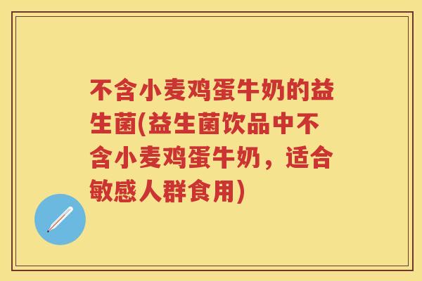 不含小麦鸡蛋牛奶的益生菌(益生菌饮品中不含小麦鸡蛋牛奶,适合敏感人群食用) 不含小麦鸡蛋牛奶的益生菌(益生菌饮品中不含小麦鸡蛋牛奶,适合敏感人群食用)