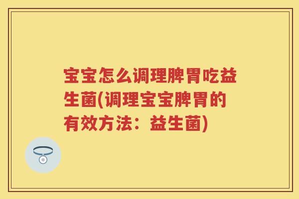 宝宝怎么调理脾胃吃益生菌(调理宝宝脾胃的有效方法:益生菌) 宝宝怎么调理脾胃吃益生菌(调理宝宝脾胃的有效方法:益生菌)