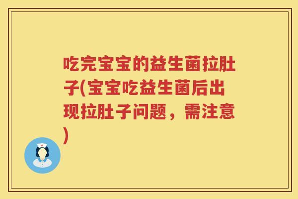吃完宝宝的益生菌拉肚子(宝宝吃益生菌后出现拉肚子问题，需注意)