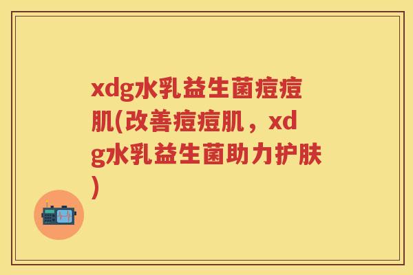 xdg水乳益生菌痘痘肌(改善痘痘肌,xdg水乳益生菌助力护肤) xdg水乳益生菌痘痘肌(改善痘痘肌,xdg水乳益生菌助力护肤)