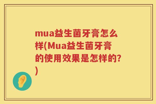mua益生菌牙膏怎么样(Mua益生菌牙膏的使用效果是怎样的?) mua益生菌牙膏怎么样(Mua益生菌牙膏的使用效果是怎样的?)