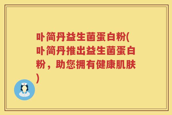 卟简丹益生菌蛋白粉(卟简丹推出益生菌蛋白粉，助您拥有健康)