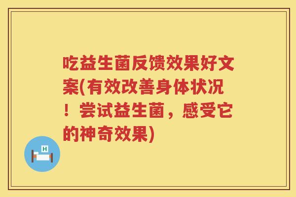 吃益生菌反馈效果好文案(有效改善身体状况!尝试益生菌,感受它的神奇效果) 吃益生菌反馈效果好文案(有效改善身体状况!尝试益生菌,感受它的神奇效果)