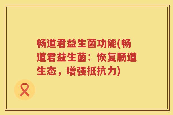畅道君益生菌功能(畅道君益生菌:恢复肠道生态,增强) 畅道君益生菌功能(畅道君益生菌:恢复肠道生态,增强)