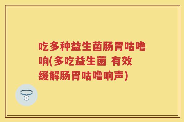 吃多种益生菌肠胃咕噜响(多吃益生菌 有效缓解肠胃咕噜响声)