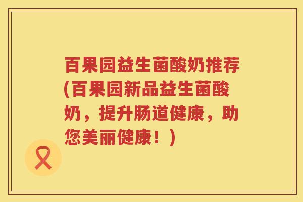 百果园益生菌酸奶推荐(百果园新品益生菌酸奶,提升肠道健康,助您美丽健康!) 百果园益生菌酸奶推荐(百果园新品益生菌酸奶,提升肠道健康,助您美丽健康!)