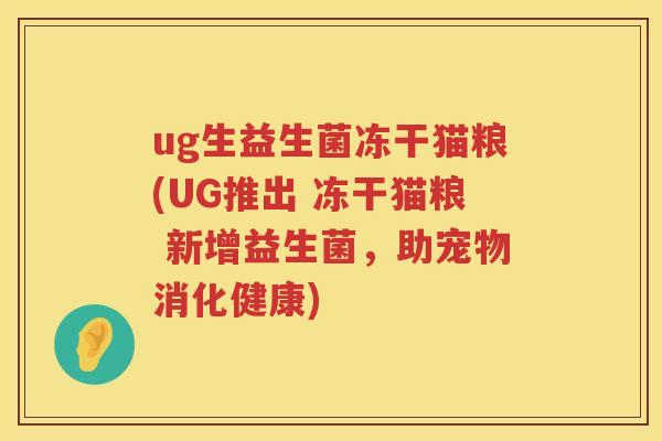 ug生益生菌冻干猫粮(UG推出 冻干猫粮 新增益生菌,助宠物消化健康) ug生益生菌冻干猫粮(UG推出 冻干猫粮 新增益生菌,助宠物消化健康)