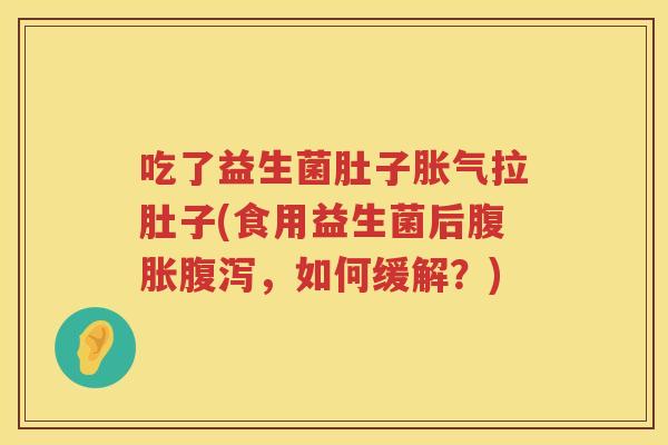 吃了益生菌肚子拉肚子(食用益生菌后,如何缓解?) 吃了益生菌肚子拉肚子(食用益生菌后,如何缓解?)
