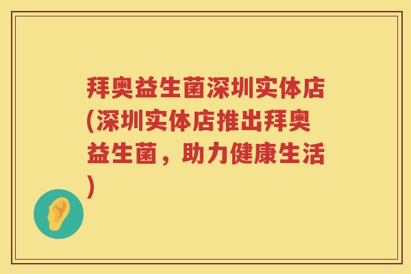拜奥益生菌深圳实体店(深圳实体店推出拜奥益生菌,助力健康生活) 拜奥益生菌深圳实体店(深圳实体店推出拜奥益生菌,助力健康生活)