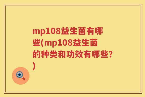 mp108益生菌有哪些(mp108益生菌的种类和功效有哪些?) mp108益生菌有哪些(mp108益生菌的种类和功效有哪些?)