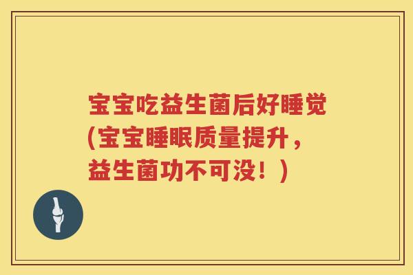 宝宝吃益生菌后好睡觉(宝宝质量提升,益生菌功不可没!) 宝宝吃益生菌后好睡觉(宝宝质量提升,益生菌功不可没!)