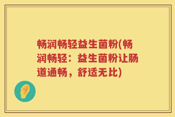 畅润畅轻益生菌粉(畅润畅轻:益生菌粉让肠道通畅,舒适无比) 畅润畅轻益生菌粉(畅润畅轻:益生菌粉让肠道通畅,舒适无比)