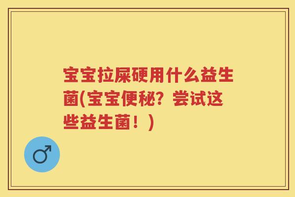 宝宝拉屎硬用什么益生菌(宝宝?尝试这些益生菌!) 宝宝拉屎硬用什么益生菌(宝宝?尝试这些益生菌!)