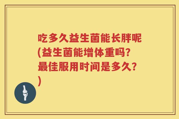 吃多久益生菌能长胖呢(益生菌能增体重吗？佳服用时间是多久？)