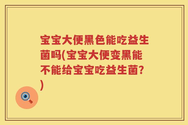 宝宝大便黑色能吃益生菌吗(宝宝大便变黑能不能给宝宝吃益生菌？)