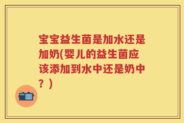 宝宝益生菌是加水还是加奶(婴儿的益生菌应该添加到水中还是奶中?) 宝宝益生菌是加水还是加奶(婴儿的益生菌应该添加到水中还是奶中?)