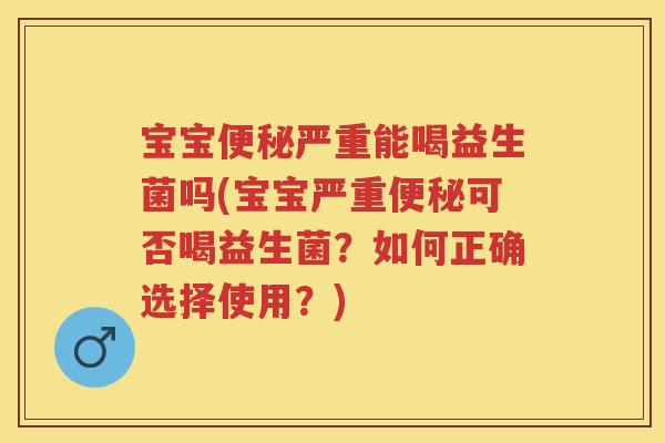 宝宝严重能喝益生菌吗(宝宝严重可否喝益生菌?如何正确选择使用?) 宝宝严重能喝益生菌吗(宝宝严重可否喝益生菌?如何正确选择使用?)