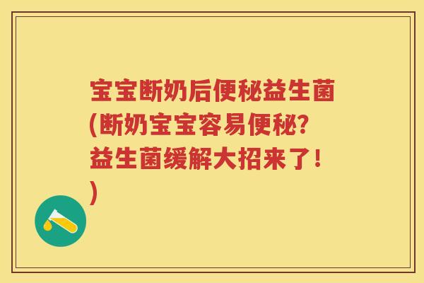 宝宝断奶后益生菌(断奶宝宝容易?益生菌缓解大招来了!) 宝宝断奶后益生菌(断奶宝宝容易?益生菌缓解大招来了!)