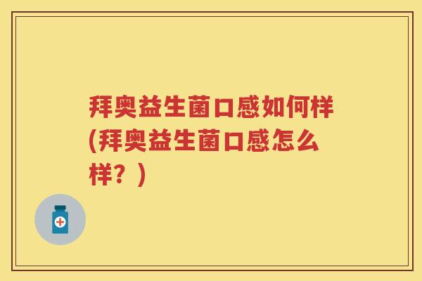 拜奥益生菌口感如何样(拜奥益生菌口感怎么样?) 拜奥益生菌口感如何样(拜奥益生菌口感怎么样?)