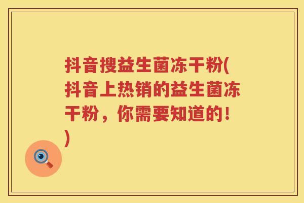 抖音搜益生菌冻干粉(抖音上热销的益生菌冻干粉,你需要知道的!) 抖音搜益生菌冻干粉(抖音上热销的益生菌冻干粉,你需要知道的!)