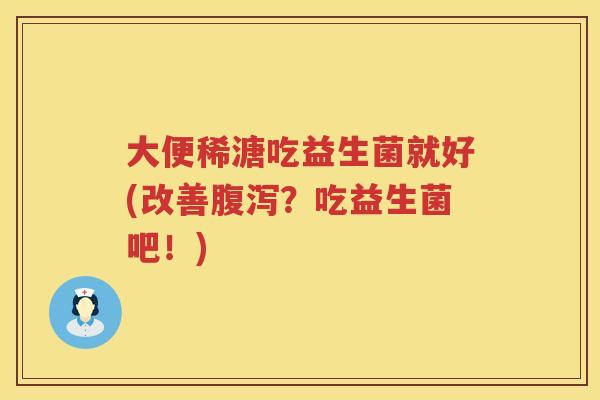 大便稀溏吃益生菌就好(改善?吃益生菌吧!) 大便稀溏吃益生菌就好(改善?吃益生菌吧!)