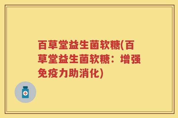 百草堂益生菌软糖(百草堂益生菌软糖：增强力助消化)