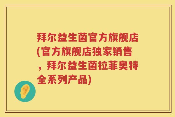 拜尔益生菌官方旗舰店(官方旗舰店独家销售,拜尔益生菌拉菲奥特全系列产品) 拜尔益生菌官方旗舰店(官方旗舰店独家销售,拜尔益生菌拉菲奥特全系列产品)