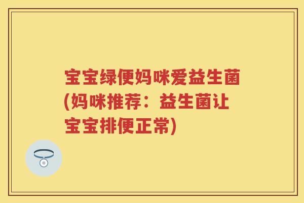 宝宝绿便妈咪爱益生菌(妈咪推荐：益生菌让宝宝排便正常)