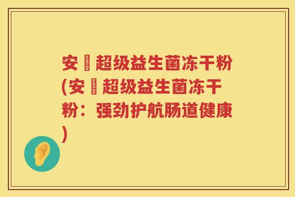 安瑧超级益生菌冻干粉(安瑧超级益生菌冻干粉:强劲护航肠道健康) 安瑧超级益生菌冻干粉(安瑧超级益生菌冻干粉:强劲护航肠道健康)