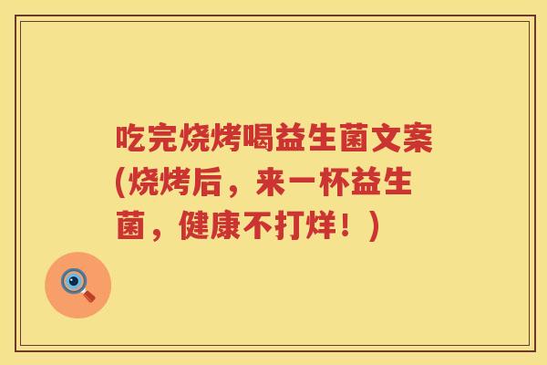 吃完烧烤喝益生菌文案(烧烤后，来一杯益生菌，健康不打烊！)