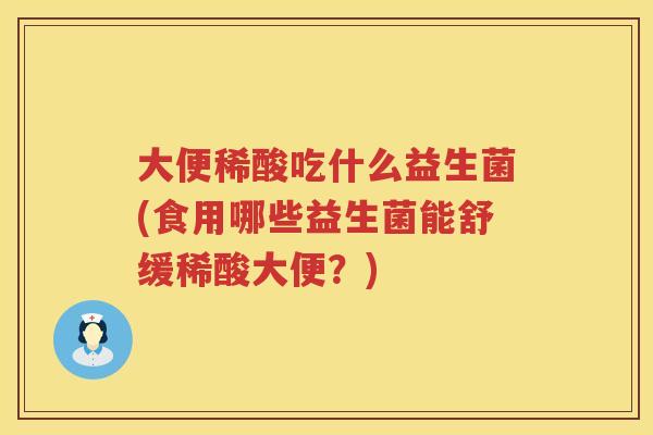 大便稀酸吃什么益生菌(食用哪些益生菌能舒缓稀酸大便?) 大便稀酸吃什么益生菌(食用哪些益生菌能舒缓稀酸大便?)