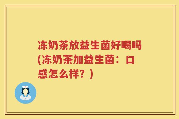 冻奶茶放益生菌好喝吗(冻奶茶加益生菌:口感怎么样?) 冻奶茶放益生菌好喝吗(冻奶茶加益生菌:口感怎么样?)