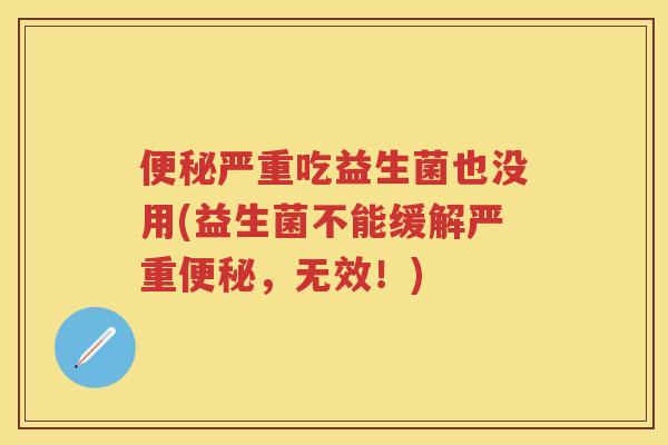 严重吃益生菌也没用(益生菌不能缓解严重，无效！)