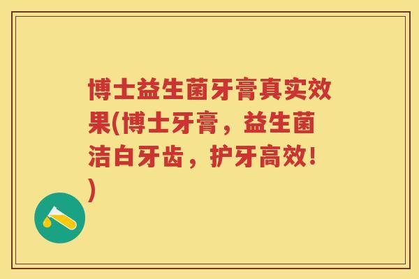 博士益生菌牙膏真实效果(博士牙膏,益生菌洁白牙齿,护牙高效!) 博士益生菌牙膏真实效果(博士牙膏,益生菌洁白牙齿,护牙高效!)