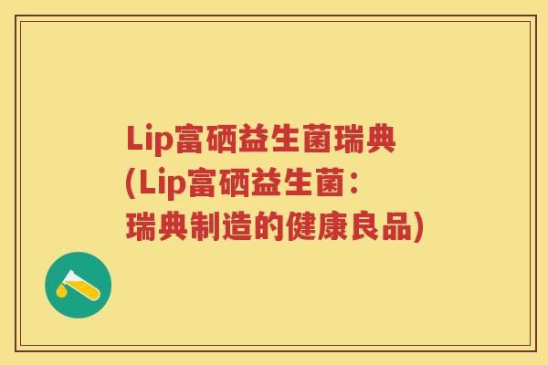 Lip富硒益生菌瑞典(Lip富硒益生菌:瑞典制造的健康良品) Lip富硒益生菌瑞典(Lip富硒益生菌:瑞典制造的健康良品)