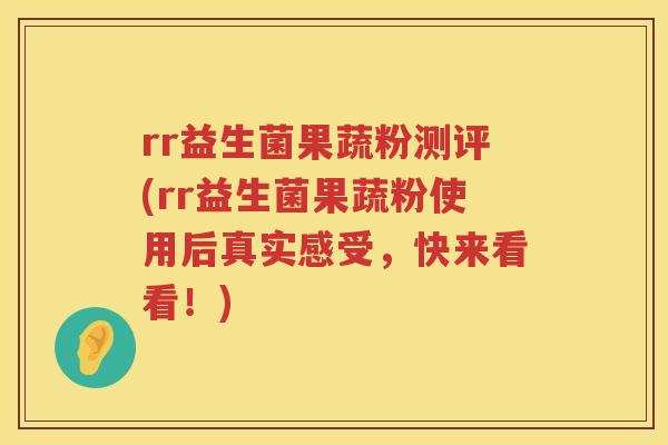 rr益生菌果蔬粉测评(rr益生菌果蔬粉使用后真实感受,快来看看!) rr益生菌果蔬粉测评(rr益生菌果蔬粉使用后真实感受,快来看看!)