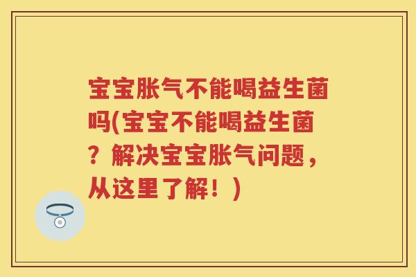 宝宝不能喝益生菌吗(宝宝不能喝益生菌？解决宝宝问题，从这里了解！)